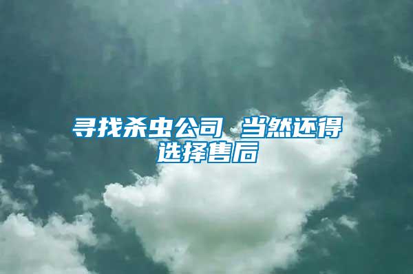 尋找殺蟲(chóng)公司 當(dāng)然還得選擇售后