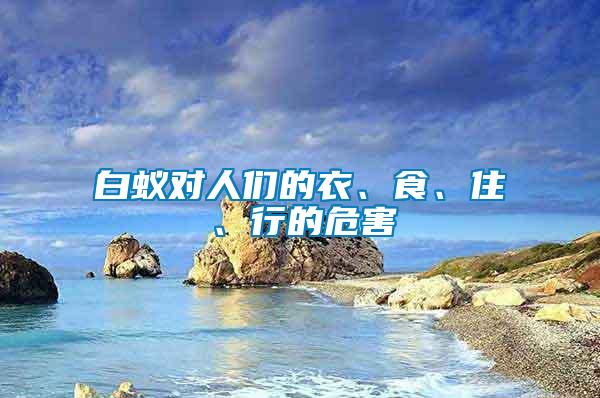 白蟻對人們的衣、食、住、行的危害