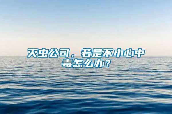滅蟲公司，若是不小心中毒怎么辦？