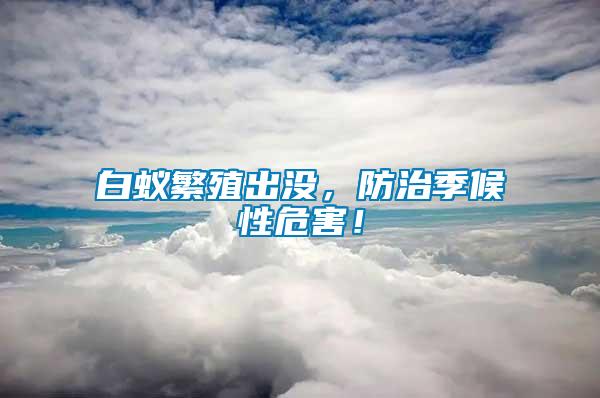 白蟻繁殖出沒(méi)，防治季候性危害！