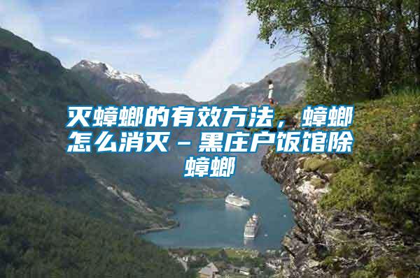 滅蟑螂的有效方法，蟑螂怎么消滅–黑莊戶飯館除蟑螂