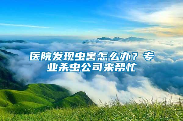 醫(yī)院發(fā)現(xiàn)蟲(chóng)害怎么辦？專(zhuān)業(yè)殺蟲(chóng)公司來(lái)幫忙