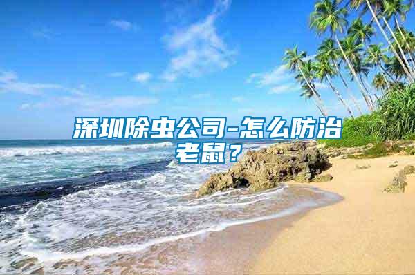 深圳除蟲(chóng)公司-怎么防治老鼠？