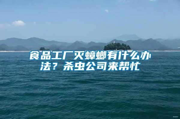 食品工廠滅蟑螂有什么辦法？殺蟲公司來幫忙