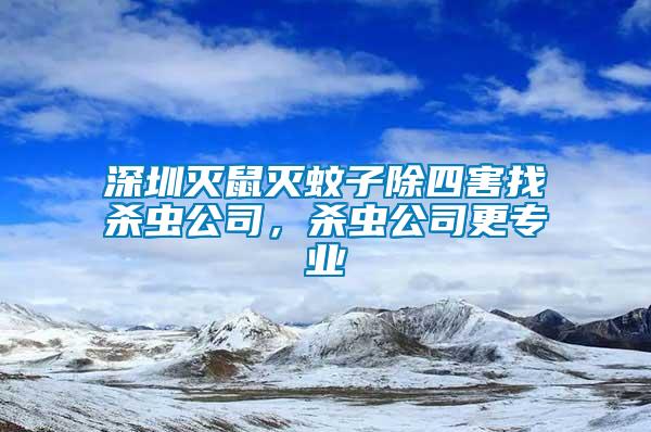 深圳滅鼠滅蚊子除四害找殺蟲公司，殺蟲公司更專業