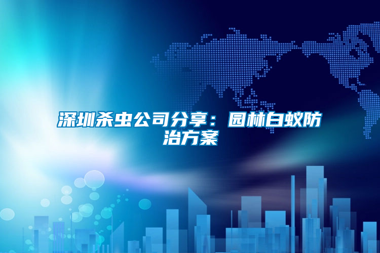 深圳殺蟲(chóng)公司分享：園林白蟻防治方案