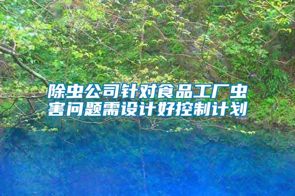 除蟲公司針對食品工廠蟲害問題需設(shè)計好控制計劃