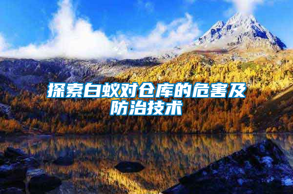 探索白蟻對(duì)倉庫的危害及防治技術(shù)