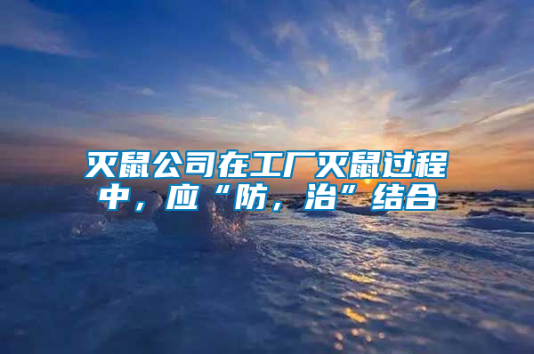 滅鼠公司在工廠滅鼠過程中，應(yīng)“防，治”結(jié)合