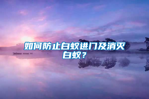 如何防止白蟻進門及消滅白蟻？