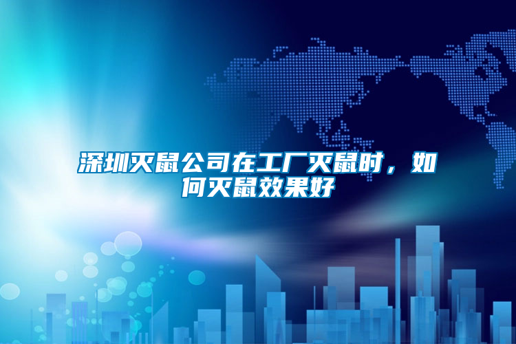深圳滅鼠公司在工廠滅鼠時(shí)，如何滅鼠效果好