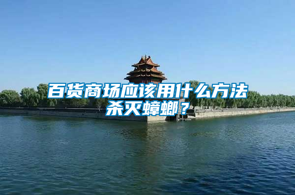 百貨商場應該用什么方法殺滅蟑螂？