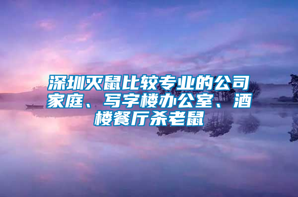 深圳滅鼠比較專業的公司家庭、寫字樓辦公室、酒樓餐廳殺老鼠