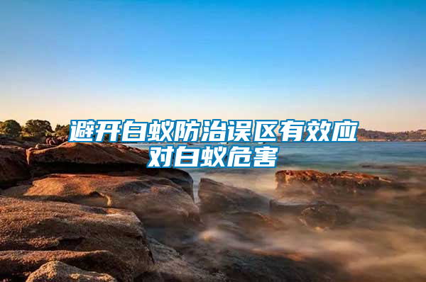 避開白蟻防治誤區(qū)有效應對白蟻危害