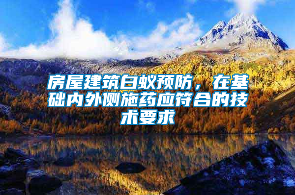 房屋建筑白蟻預防，在基礎內外側施藥應符合的技術要求