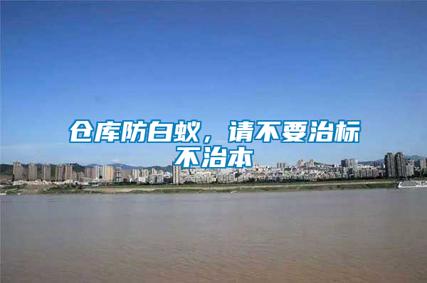 倉庫防白蟻，請不要治標(biāo)不治本